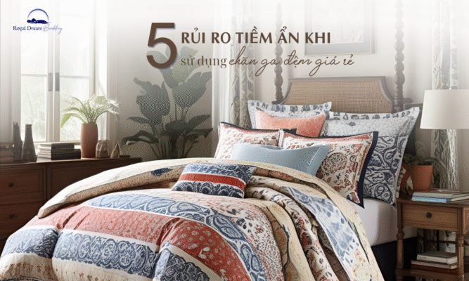 5 Rủi Ro Tiềm Ẩn Khiến Bạn Phải Vứt Bỏ Ngay Bộ Chăn Ga Giá Rẻ Vừa Mua